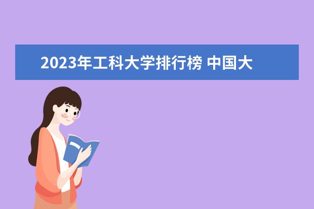 2023年工科大学排行榜 中国大学工科实力排行出炉