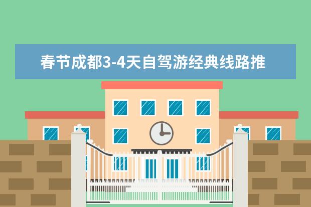 春节成都3-4天自驾游经典线路推荐,6条成都出发受欢迎自驾游线路 四川春季旅行攻略,一般都推荐去哪儿玩?