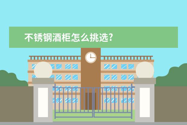 不锈钢酒柜怎么挑选?