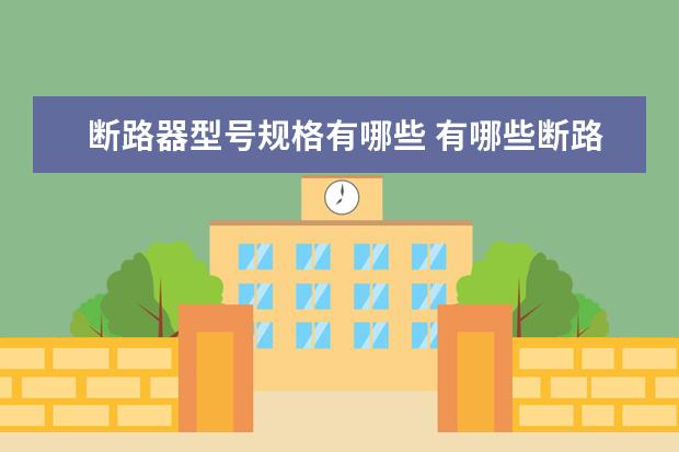 断路器型号规格有哪些 有哪些断路器型号规格