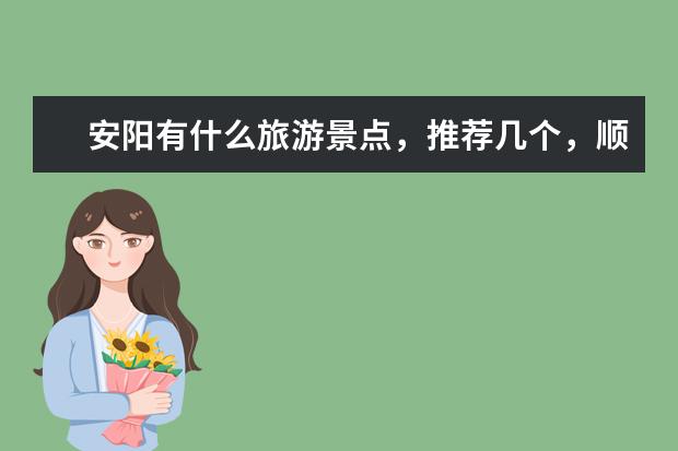 安阳有什么旅游景点,推荐几个,顺便写一下路线。