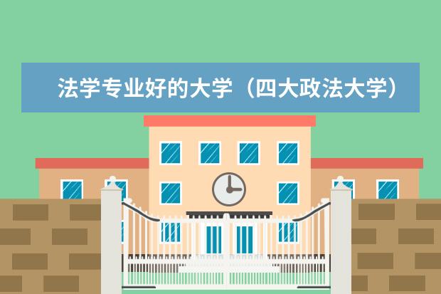 法学专业好的大学(四大政法大学)