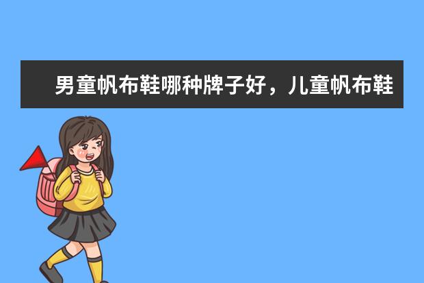 男童帆布鞋哪种牌子好,儿童帆布鞋哪个牌子好