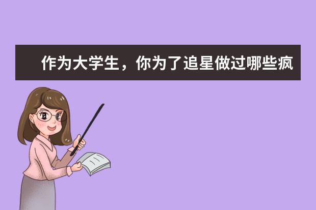 作为大学生,你为了追星做过哪些疯狂的事?