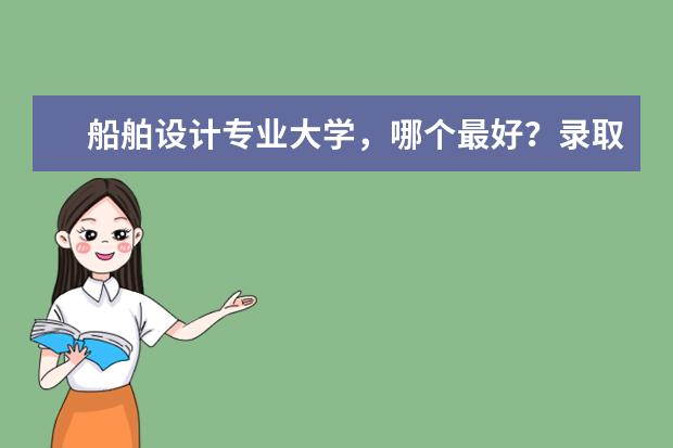 船舶设计专业大学,哪个最好?录取分数高吗?