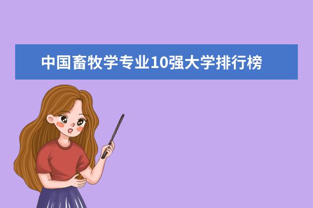 中国畜牧学专业10强大学排行榜 畜牧兽医专业大学排名是怎样的?