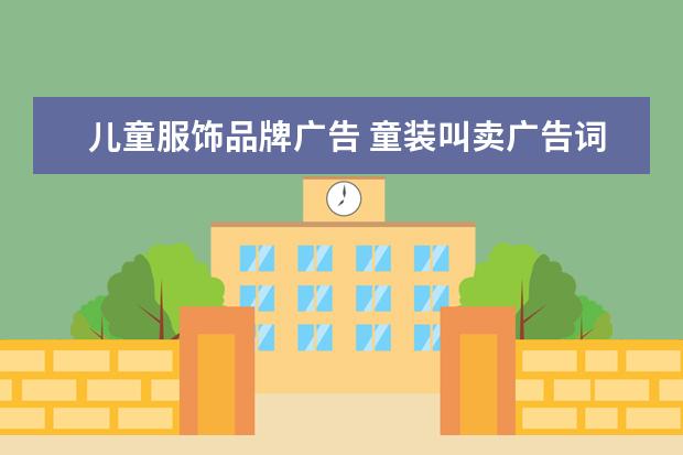 儿童服饰品牌广告 童装叫卖广告词