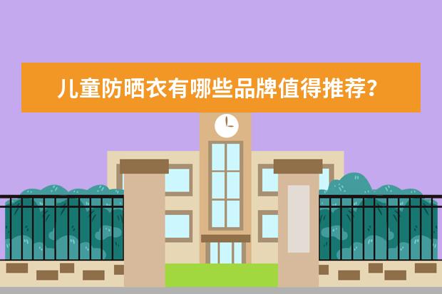 儿童防晒衣有哪些品牌值得推荐？