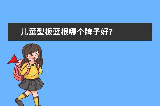儿童型板蓝根哪个牌子好？
