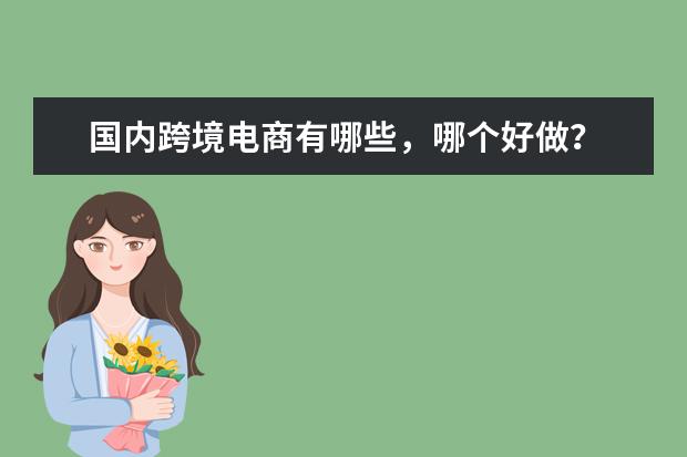 国内跨境电商有哪些,哪个好做?