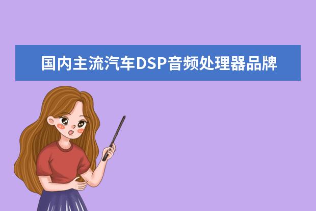 国内主流汽车DSP音频处理器品牌有哪些,该怎么选择?DSP音频处理器效果如何?
