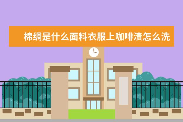 棉绸是什么面料衣服上咖啡渍怎么洗?