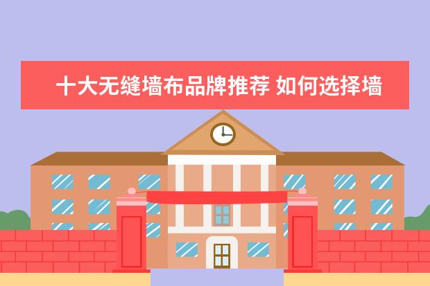 十大无缝墙布品牌推荐 如何选择墙布 ?