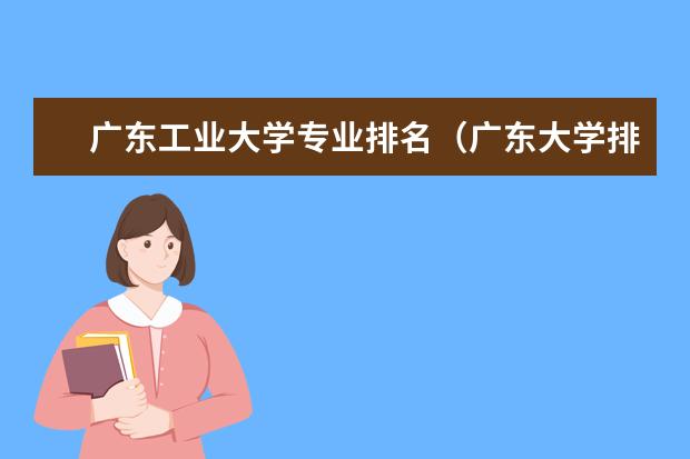 广东工业大学专业排名(广东大学排行榜前十名)