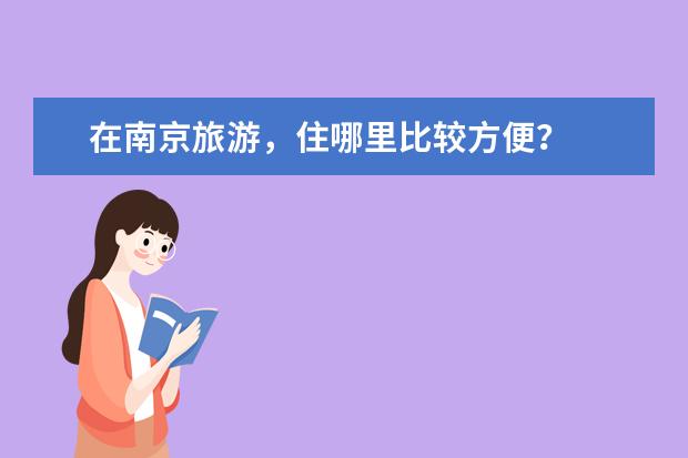 在南京旅游,住哪里比较方便?