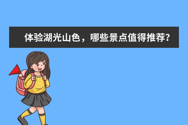 体验湖光山色,哪些景点值得推荐?