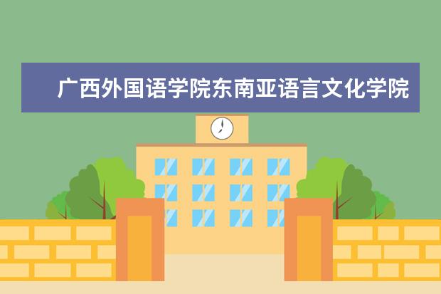 广西外国语学院东南亚语言文化学院怎么样
