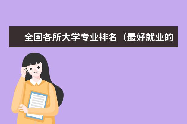 全国各所大学专业排名(最好就业的大学十大专业 最有发展的十大专业)