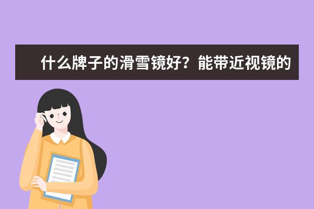 什么牌子的滑雪镜好？能带近视镜的，性价比高的，请高手推荐！！