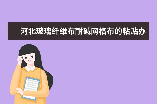 河北玻璃纤维布耐碱网格布的粘贴办法玻璃纤维布有哪些分类