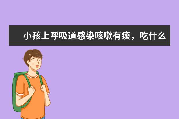 小孩上呼吸道感染咳嗽有痰,吃什么药好