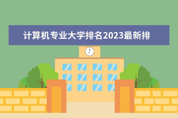 计算机专业大学排名2023最新排名(贵州大学计算机专业全国排名)