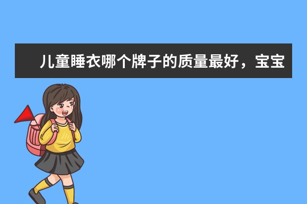 儿童睡衣哪个牌子的质量最好,宝宝睡衣有哪些比较好的品牌