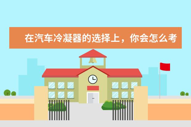 在汽车冷凝器的选择上，你会怎么考虑？