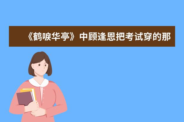 《鹤唳华亭》中顾逢恩把考试穿的那衣服烧了,为什么?