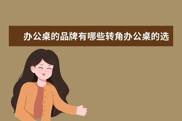 办公桌的品牌有哪些转角办公桌的选购技巧