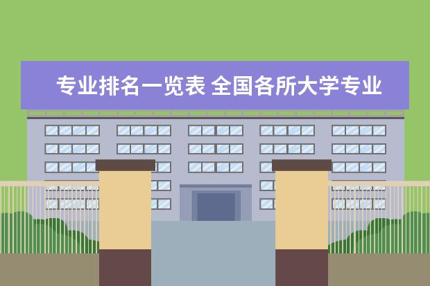 专业排名一览表 全国各所大学专业排名
