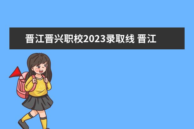 晋江晋兴职校2023录取线 晋江分数线最低的职业学校