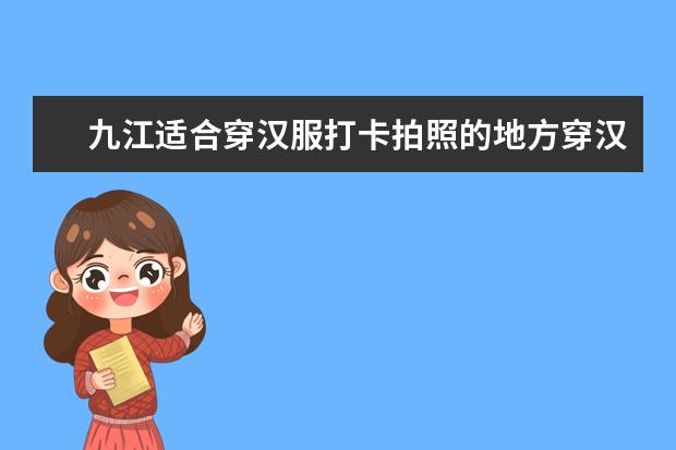 九江适合穿汉服打卡拍照的地方穿汉服在家怎么拍照好看