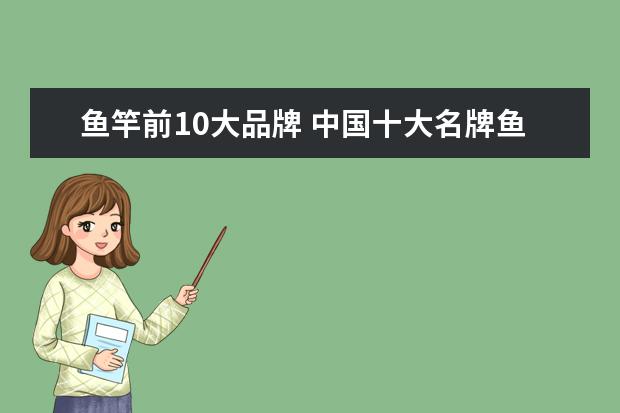 鱼竿前10大品牌 中国十大名牌鱼竿
