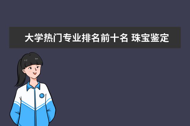 大学热门专业排名前十名 珠宝鉴定专业大学排名?
