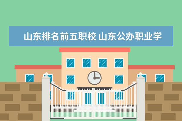 山东排名前五职校 山东公办职业学校排名