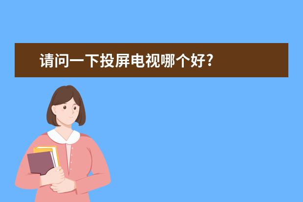 请问一下投屏电视哪个好?