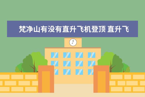 梵净山有没有直升飞机登顶 直升飞机游西安在哪坐?