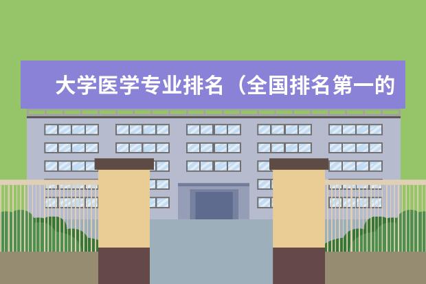 大学医学专业排名（全国排名第一的医科大学）