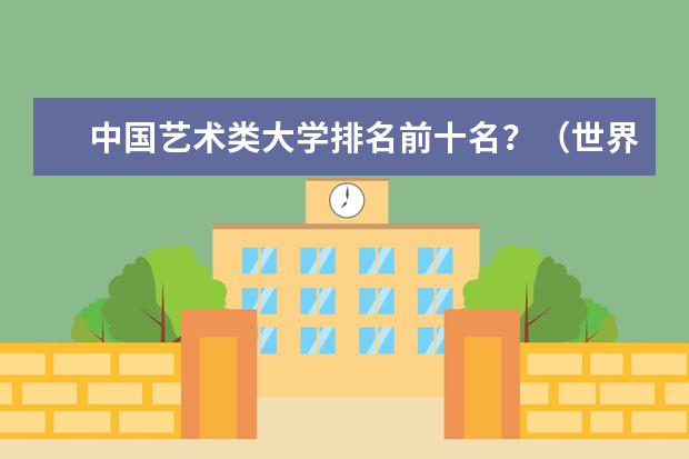 中国艺术类大学排名前十名？（世界艺术大学排名？）