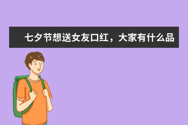 七夕节想送女友口红,大家有什么品牌推荐吗?