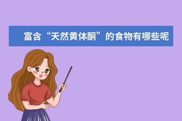 富含“天然黄体酮”的食物有哪些呢?人为什么要多吃这些食物?