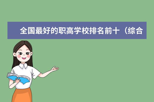 全国最好的职高学校排名前十(综合排名前十的高职学校名单。)