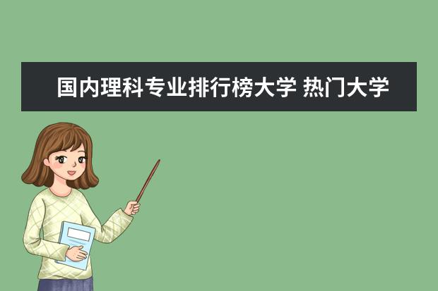 国内理科专业排行榜大学 热门大学专业排名理科