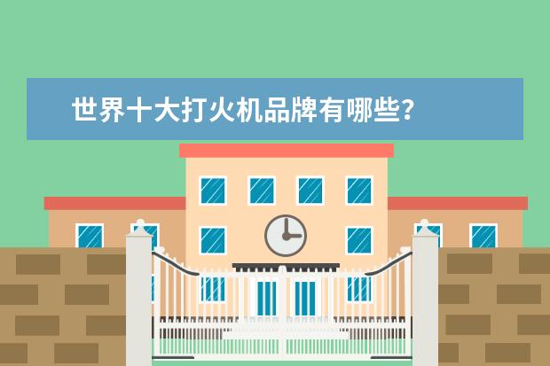 世界十大打火机品牌有哪些?