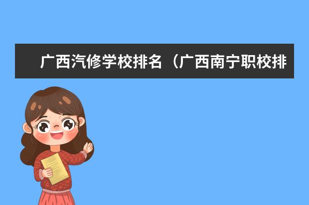 广西汽修学校排名(广西南宁职校排名前十名学校)