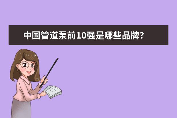 中国管道泵前10强是哪些品牌？