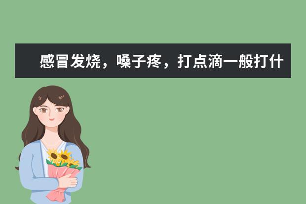 感冒发烧,嗓子疼,打点滴一般打什么药,大概价位是多少?