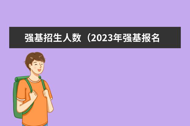 强基招生人数（2023年强基报名人数）