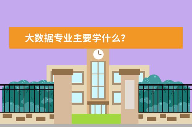 大数据专业主要学什么?